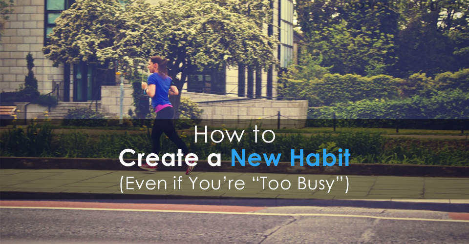 How to Create a New Habit (Even if You’re “Too Busy”)