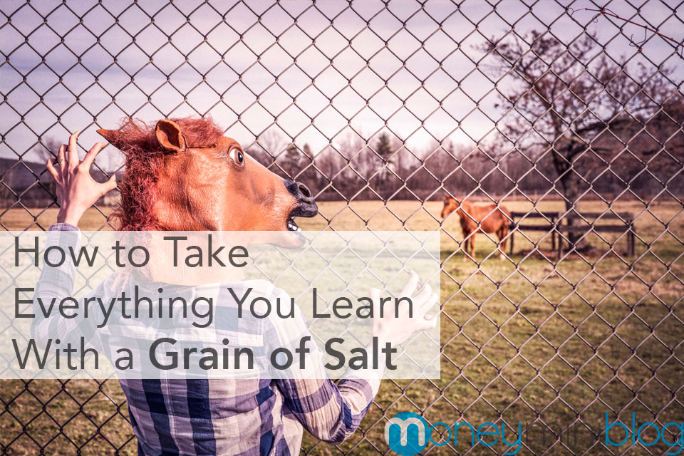 How to Take Everything You Learn With a Grain of Salt