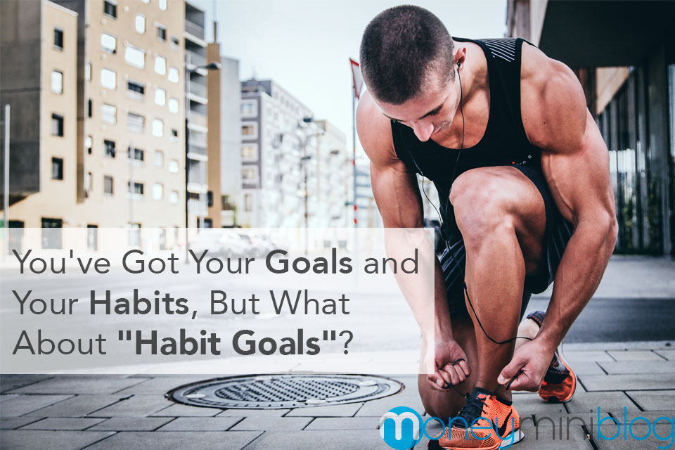 You’ve Got Your Goals and Your Habits, But What About “Habit Goals”?