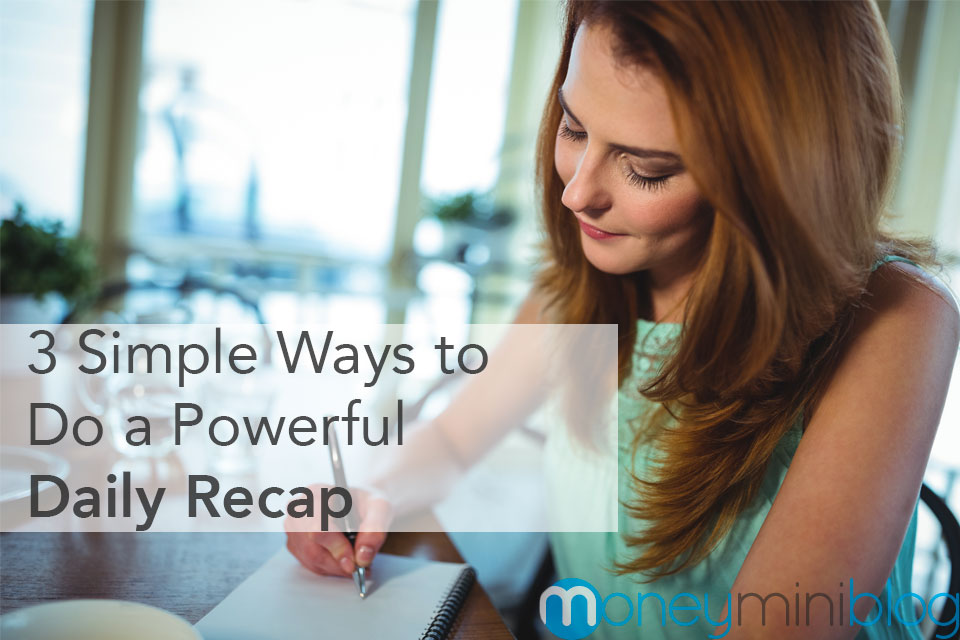 3 Simple Ways to Do a Powerful Daily Recap (In Less Than 10 Minutes a Day)