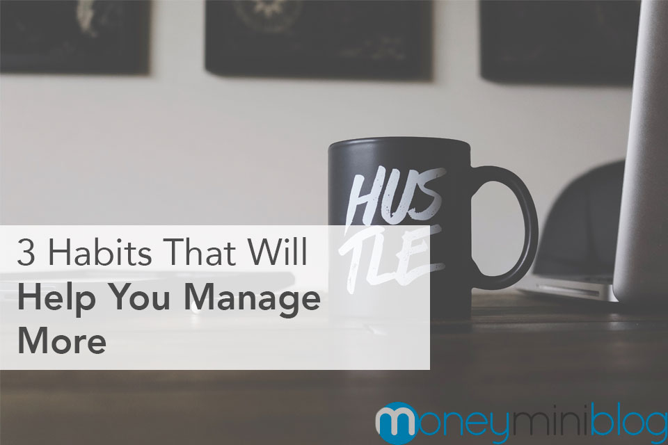3 Habits That Will Help You Manage More